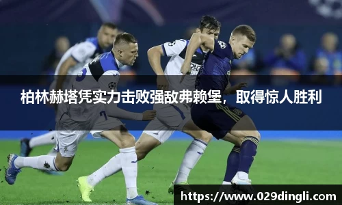 柏林赫塔凭实力击败强敌弗赖堡，取得惊人胜利