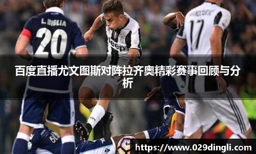 百度直播尤文图斯对阵拉齐奥精彩赛事回顾与分析