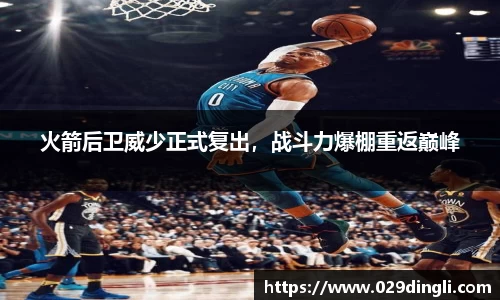 火箭后卫威少正式复出，战斗力爆棚重返巅峰