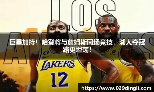 巨星加持！哈登将与詹姆斯同场竞技，湖人夺冠路更坦荡！
