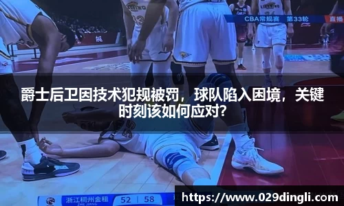 爵士后卫因技术犯规被罚，球队陷入困境，关键时刻该如何应对？